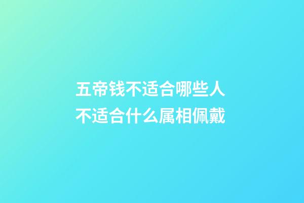 五帝钱不适合哪些人 不适合什么属相佩戴